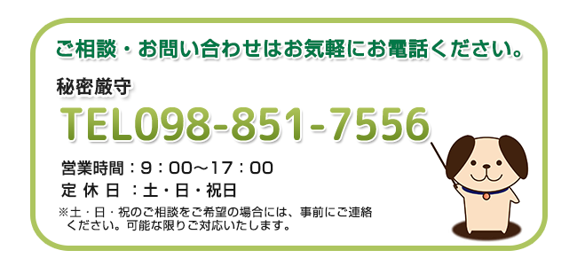 ご相談・お問い合わせはお気軽にお電話ください。TEL：098-851-7556